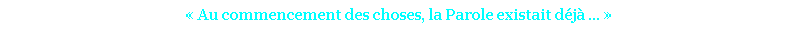 «&nbsp;Au commencement des choses, la Parole existait déjà ...&nbsp;» 