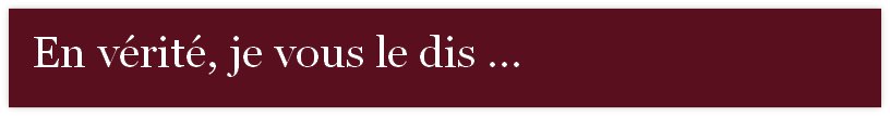 En vérité, je vous le dis ...